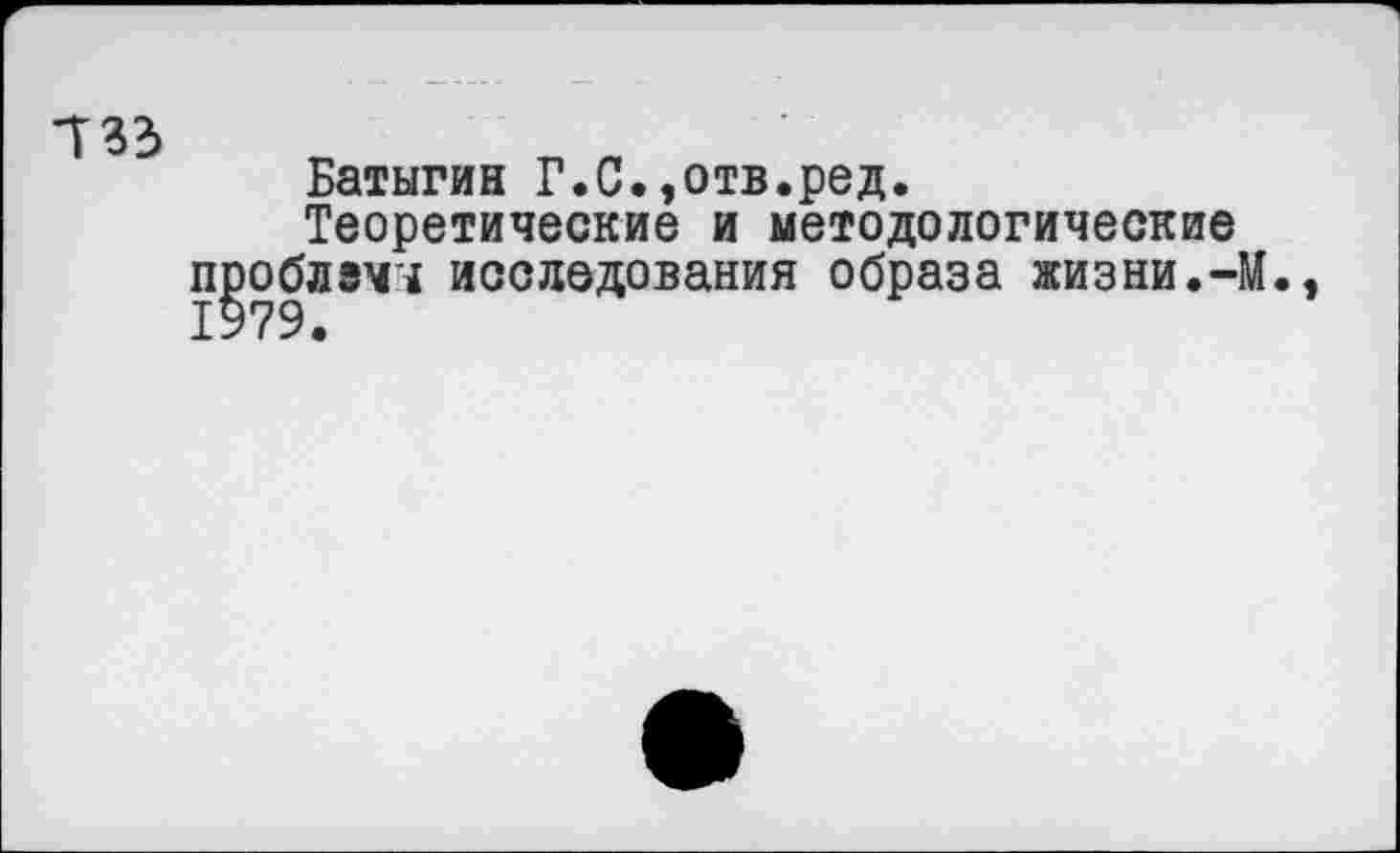 ﻿533
Батыгин Г.С.,отв.ред.
Теоретические и методологические проблемы исследования образа жизни.-М., 1979.